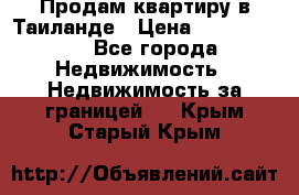 Продам квартиру в Таиланде › Цена ­ 3 500 000 - Все города Недвижимость » Недвижимость за границей   . Крым,Старый Крым